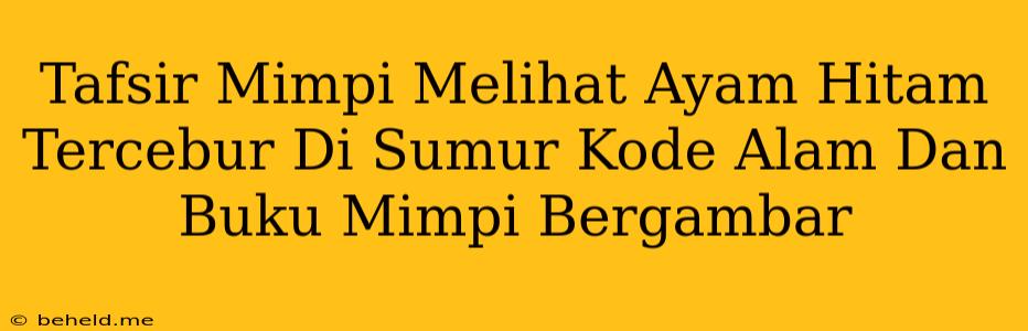 Tafsir Mimpi Melihat Ayam Hitam Tercebur Di Sumur Kode Alam Dan Buku Mimpi Bergambar