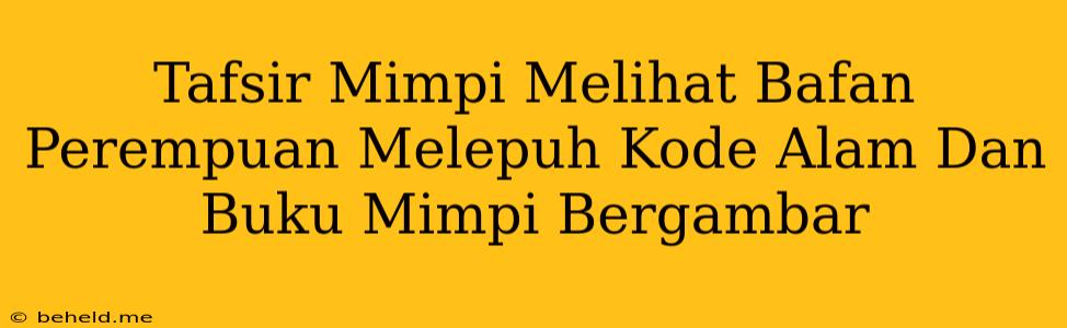 Tafsir Mimpi Melihat Bafan Perempuan Melepuh Kode Alam Dan Buku Mimpi Bergambar