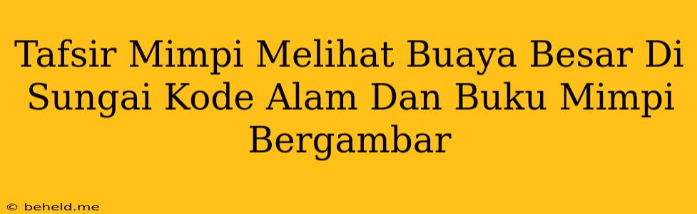 Tafsir Mimpi Melihat Buaya Besar Di Sungai Kode Alam Dan Buku Mimpi Bergambar