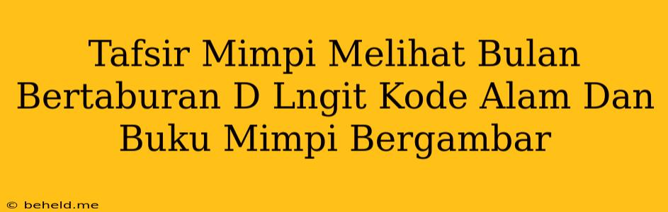 Tafsir Mimpi Melihat Bulan Bertaburan D Lngit Kode Alam Dan Buku Mimpi Bergambar