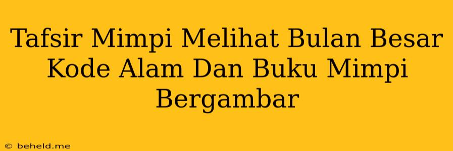 Tafsir Mimpi Melihat Bulan Besar Kode Alam Dan Buku Mimpi Bergambar