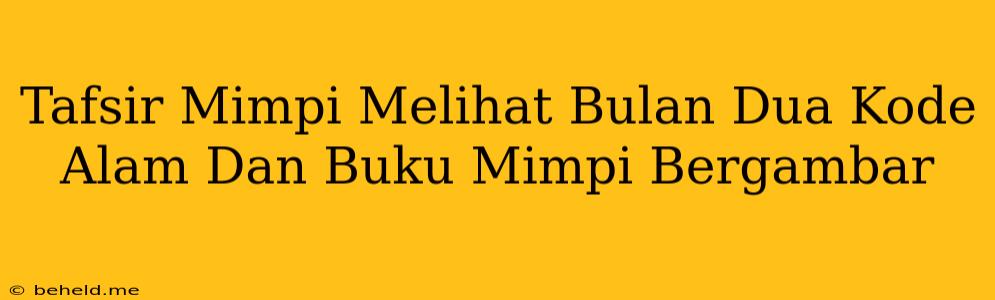 Tafsir Mimpi Melihat Bulan Dua Kode Alam Dan Buku Mimpi Bergambar