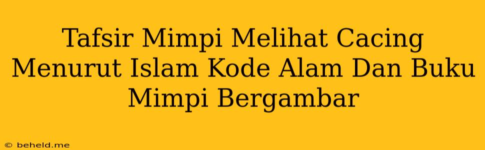 Tafsir Mimpi Melihat Cacing Menurut Islam Kode Alam Dan Buku Mimpi Bergambar