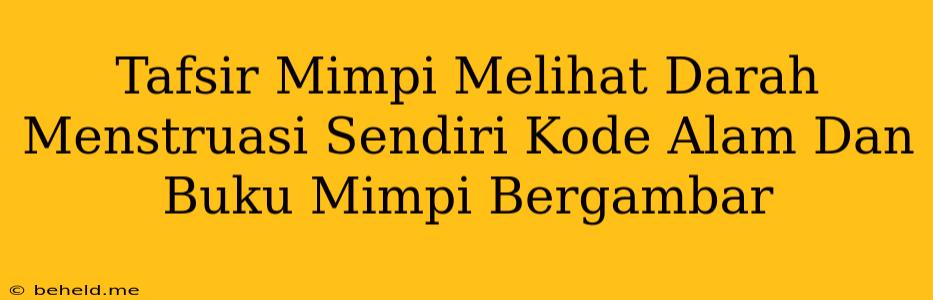 Tafsir Mimpi Melihat Darah Menstruasi Sendiri Kode Alam Dan Buku Mimpi Bergambar