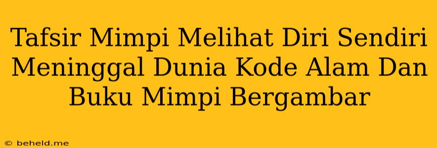 Tafsir Mimpi Melihat Diri Sendiri Meninggal Dunia Kode Alam Dan Buku Mimpi Bergambar