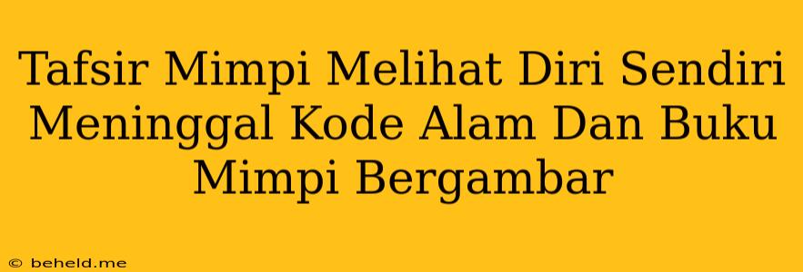 Tafsir Mimpi Melihat Diri Sendiri Meninggal Kode Alam Dan Buku Mimpi Bergambar