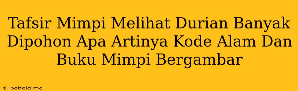 Tafsir Mimpi Melihat Durian Banyak Dipohon Apa Artinya Kode Alam Dan Buku Mimpi Bergambar