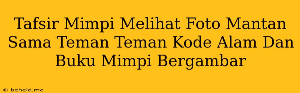 Tafsir Mimpi Melihat Foto Mantan Sama Teman Teman Kode Alam Dan Buku Mimpi Bergambar