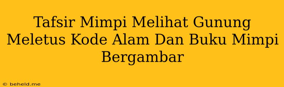 Tafsir Mimpi Melihat Gunung Meletus Kode Alam Dan Buku Mimpi Bergambar