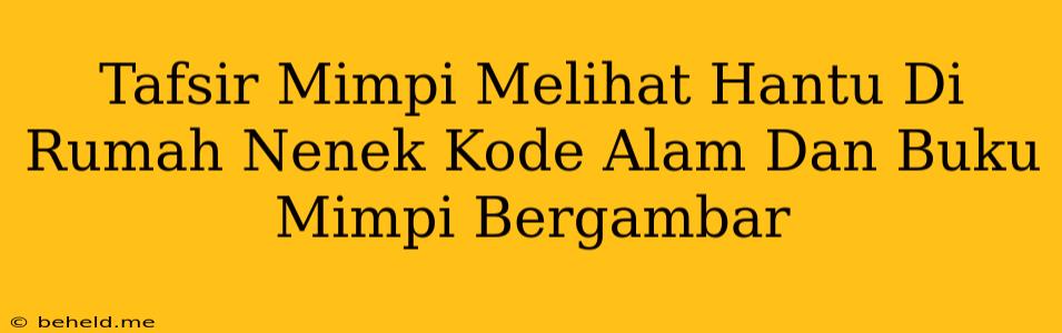 Tafsir Mimpi Melihat Hantu Di Rumah Nenek Kode Alam Dan Buku Mimpi Bergambar
