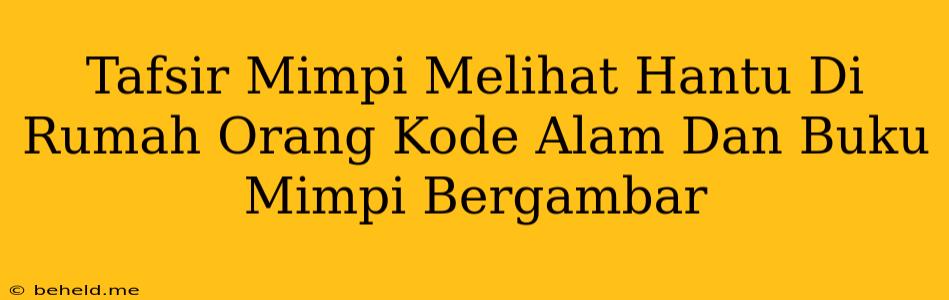 Tafsir Mimpi Melihat Hantu Di Rumah Orang Kode Alam Dan Buku Mimpi Bergambar