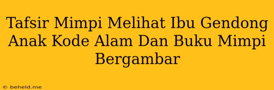 Tafsir Mimpi Melihat Ibu Gendong Anak Kode Alam Dan Buku Mimpi Bergambar