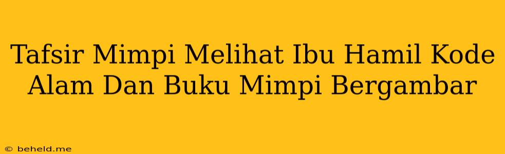 Tafsir Mimpi Melihat Ibu Hamil Kode Alam Dan Buku Mimpi Bergambar