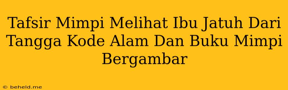 Tafsir Mimpi Melihat Ibu Jatuh Dari Tangga Kode Alam Dan Buku Mimpi Bergambar