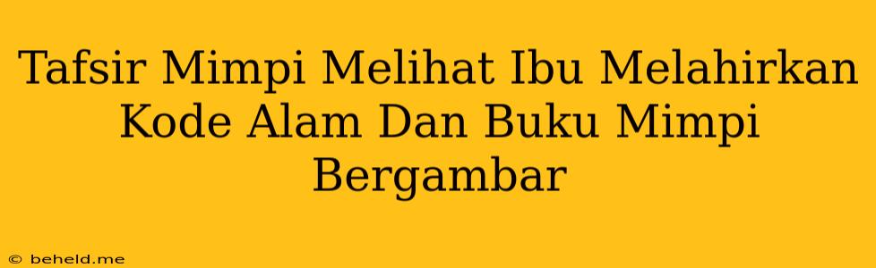 Tafsir Mimpi Melihat Ibu Melahirkan Kode Alam Dan Buku Mimpi Bergambar