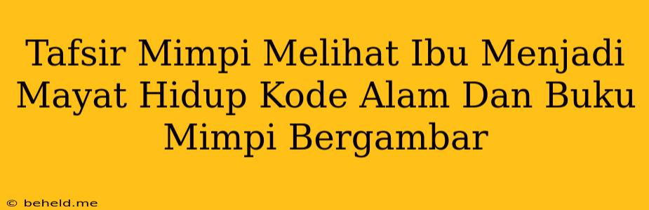 Tafsir Mimpi Melihat Ibu Menjadi Mayat Hidup Kode Alam Dan Buku Mimpi Bergambar