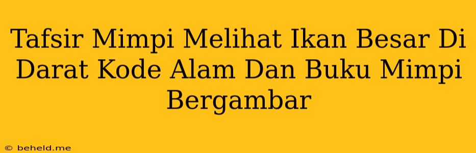 Tafsir Mimpi Melihat Ikan Besar Di Darat Kode Alam Dan Buku Mimpi Bergambar