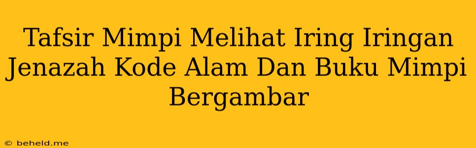 Tafsir Mimpi Melihat Iring Iringan Jenazah Kode Alam Dan Buku Mimpi Bergambar