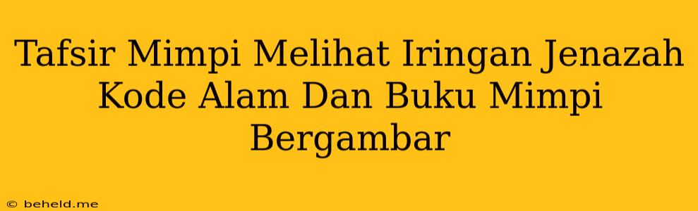 Tafsir Mimpi Melihat Iringan Jenazah Kode Alam Dan Buku Mimpi Bergambar