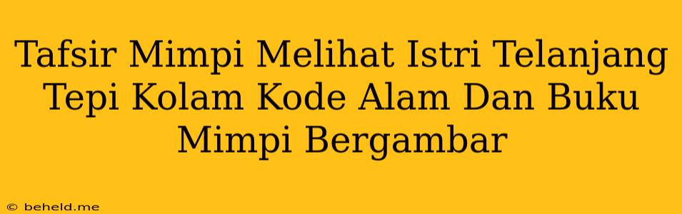 Tafsir Mimpi Melihat Istri Telanjang Tepi Kolam Kode Alam Dan Buku Mimpi Bergambar