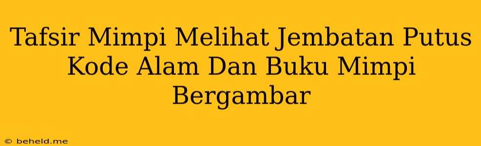 Tafsir Mimpi Melihat Jembatan Putus Kode Alam Dan Buku Mimpi Bergambar