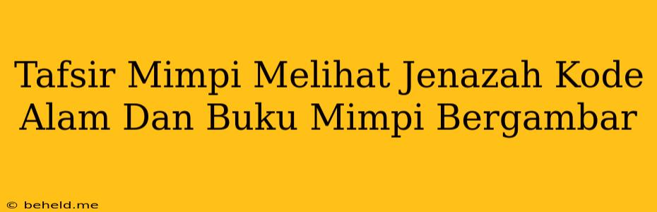 Tafsir Mimpi Melihat Jenazah Kode Alam Dan Buku Mimpi Bergambar