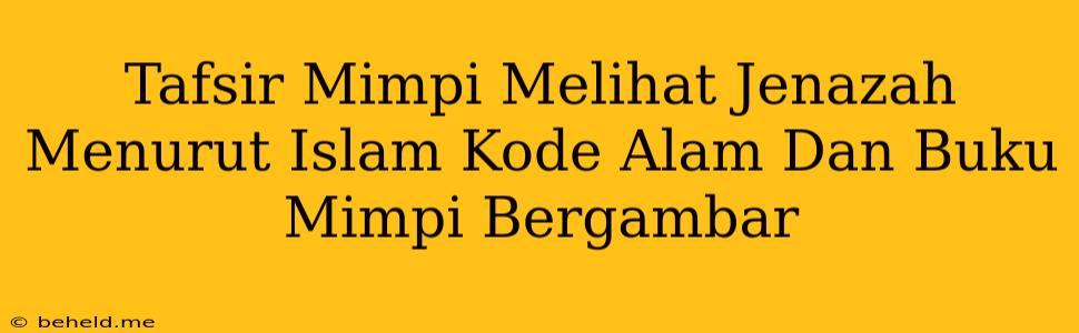 Tafsir Mimpi Melihat Jenazah Menurut Islam Kode Alam Dan Buku Mimpi Bergambar