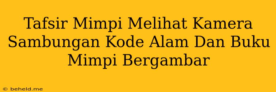 Tafsir Mimpi Melihat Kamera Sambungan Kode Alam Dan Buku Mimpi Bergambar