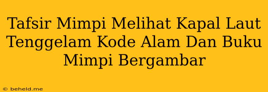 Tafsir Mimpi Melihat Kapal Laut Tenggelam Kode Alam Dan Buku Mimpi Bergambar