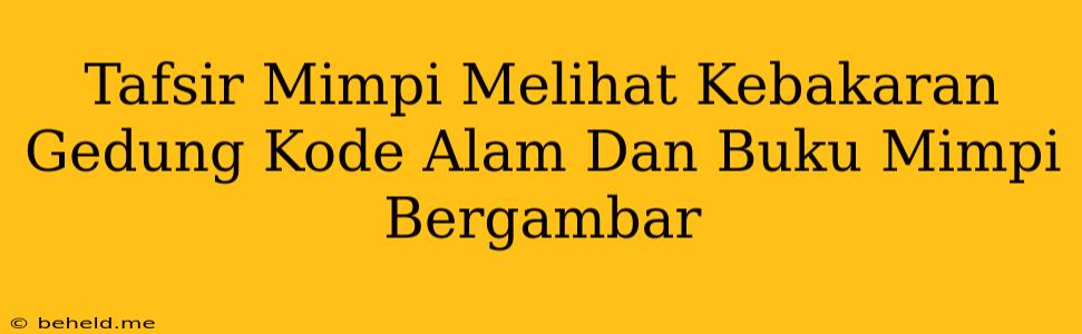 Tafsir Mimpi Melihat Kebakaran Gedung Kode Alam Dan Buku Mimpi Bergambar