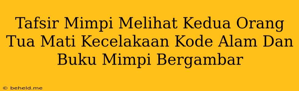 Tafsir Mimpi Melihat Kedua Orang Tua Mati Kecelakaan Kode Alam Dan Buku Mimpi Bergambar