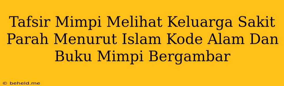 Tafsir Mimpi Melihat Keluarga Sakit Parah Menurut Islam Kode Alam Dan Buku Mimpi Bergambar