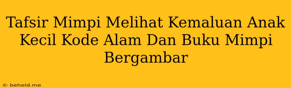 Tafsir Mimpi Melihat Kemaluan Anak Kecil Kode Alam Dan Buku Mimpi Bergambar