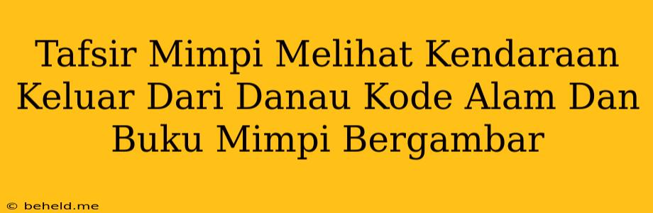 Tafsir Mimpi Melihat Kendaraan Keluar Dari Danau Kode Alam Dan Buku Mimpi Bergambar