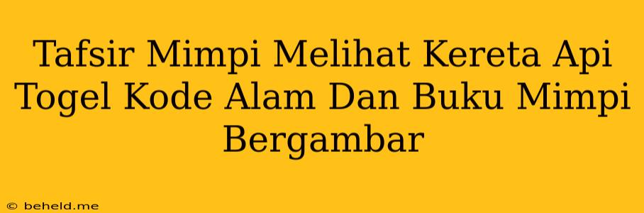 Tafsir Mimpi Melihat Kereta Api Togel Kode Alam Dan Buku Mimpi Bergambar