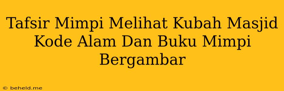 Tafsir Mimpi Melihat Kubah Masjid Kode Alam Dan Buku Mimpi Bergambar