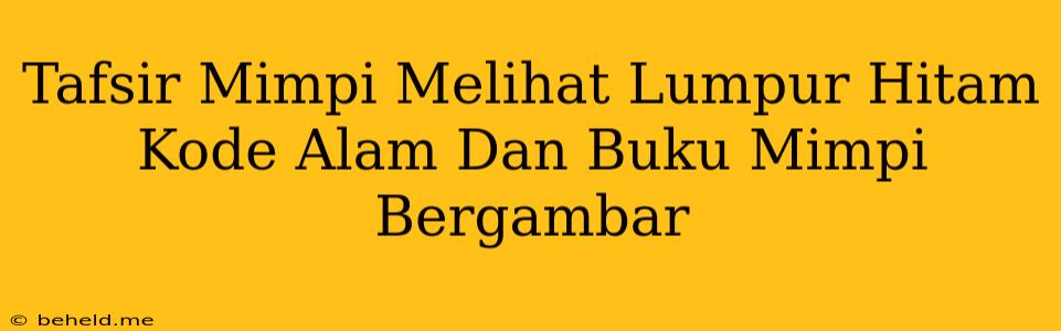 Tafsir Mimpi Melihat Lumpur Hitam Kode Alam Dan Buku Mimpi Bergambar