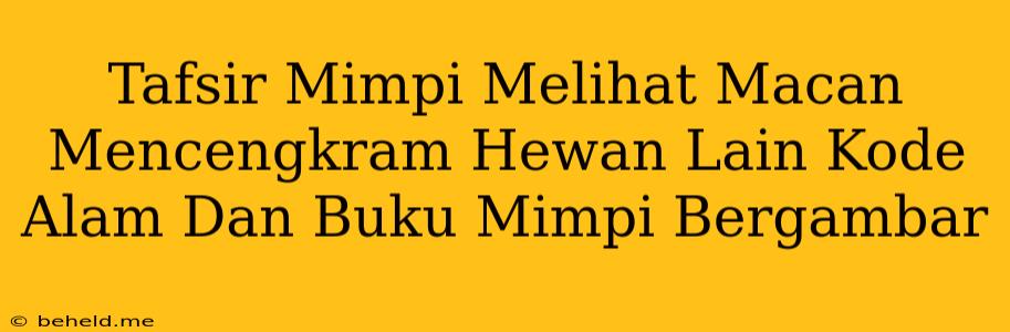 Tafsir Mimpi Melihat Macan Mencengkram Hewan Lain Kode Alam Dan Buku Mimpi Bergambar