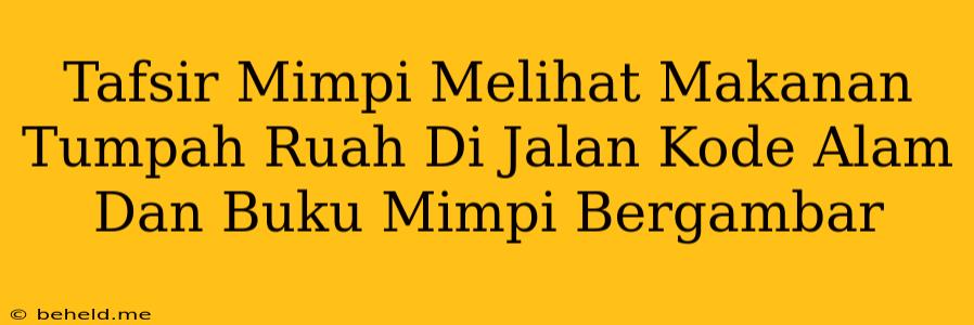 Tafsir Mimpi Melihat Makanan Tumpah Ruah Di Jalan Kode Alam Dan Buku Mimpi Bergambar