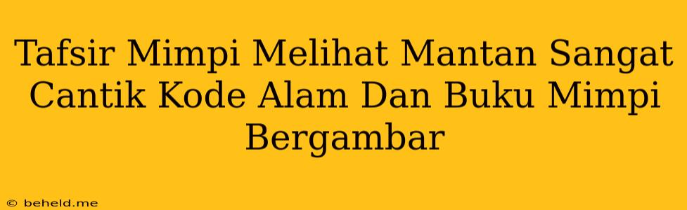 Tafsir Mimpi Melihat Mantan Sangat Cantik Kode Alam Dan Buku Mimpi Bergambar