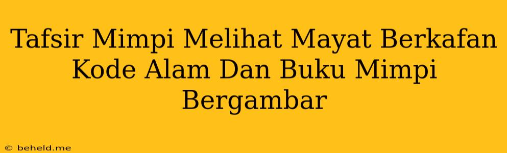 Tafsir Mimpi Melihat Mayat Berkafan Kode Alam Dan Buku Mimpi Bergambar