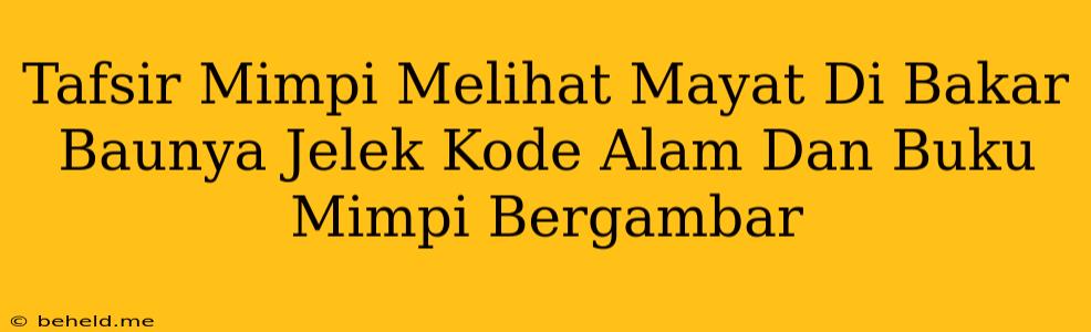 Tafsir Mimpi Melihat Mayat Di Bakar Baunya Jelek Kode Alam Dan Buku Mimpi Bergambar