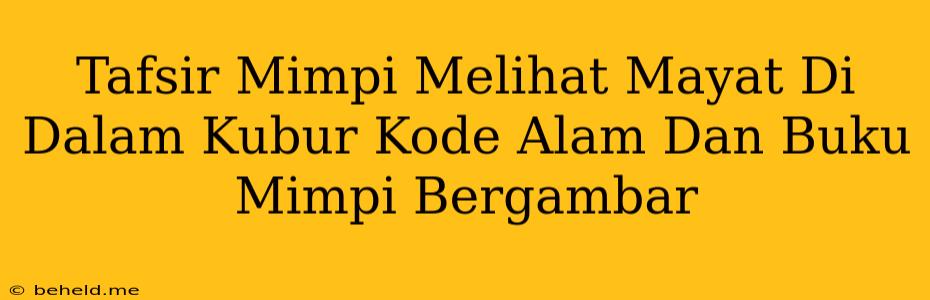 Tafsir Mimpi Melihat Mayat Di Dalam Kubur Kode Alam Dan Buku Mimpi Bergambar