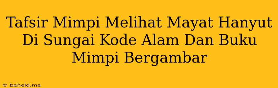 Tafsir Mimpi Melihat Mayat Hanyut Di Sungai Kode Alam Dan Buku Mimpi Bergambar