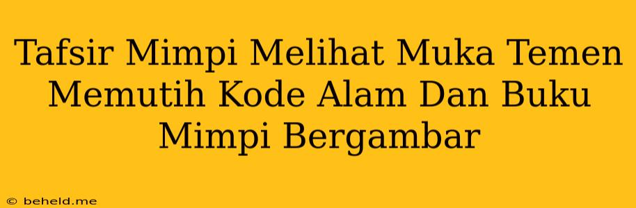 Tafsir Mimpi Melihat Muka Temen Memutih Kode Alam Dan Buku Mimpi Bergambar