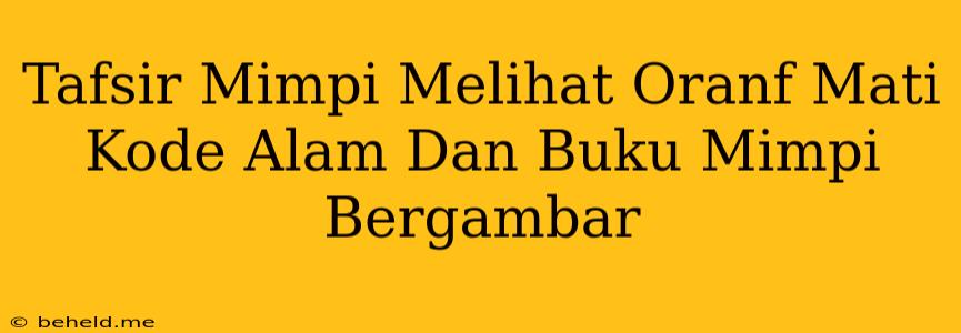 Tafsir Mimpi Melihat Oranf Mati Kode Alam Dan Buku Mimpi Bergambar