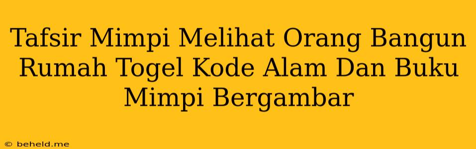 Tafsir Mimpi Melihat Orang Bangun Rumah Togel Kode Alam Dan Buku Mimpi Bergambar