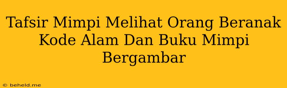 Tafsir Mimpi Melihat Orang Beranak Kode Alam Dan Buku Mimpi Bergambar