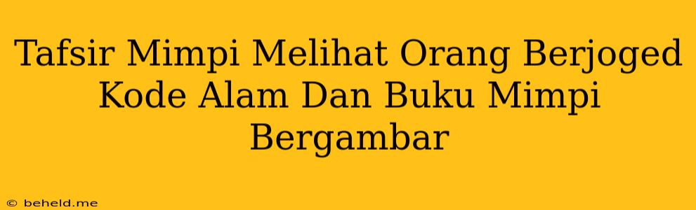 Tafsir Mimpi Melihat Orang Berjoged Kode Alam Dan Buku Mimpi Bergambar