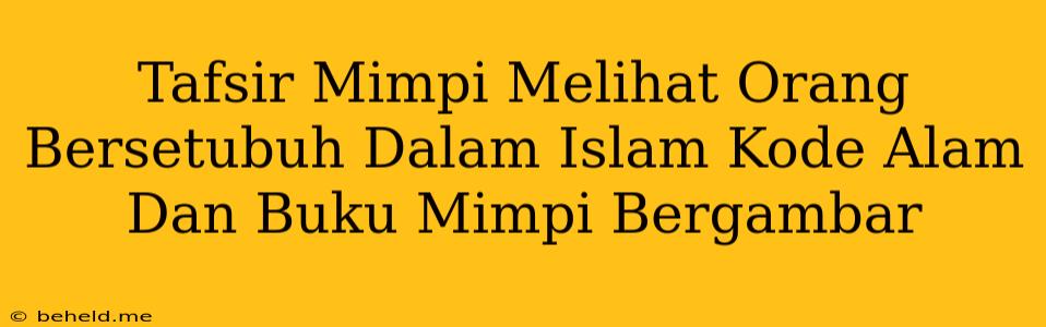 Tafsir Mimpi Melihat Orang Bersetubuh Dalam Islam Kode Alam Dan Buku Mimpi Bergambar